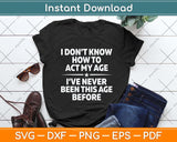 I Don't Know How To Act My Age I've Never Been This Age Svg Png Dxf Cutting File