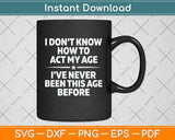 I Don't Know How To Act My Age I've Never Been This Age Svg Png Dxf Cutting File