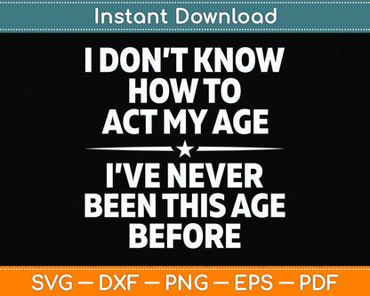 I Don't Know How To Act My Age I've Never Been This Age Svg Png Dxf Cutting File