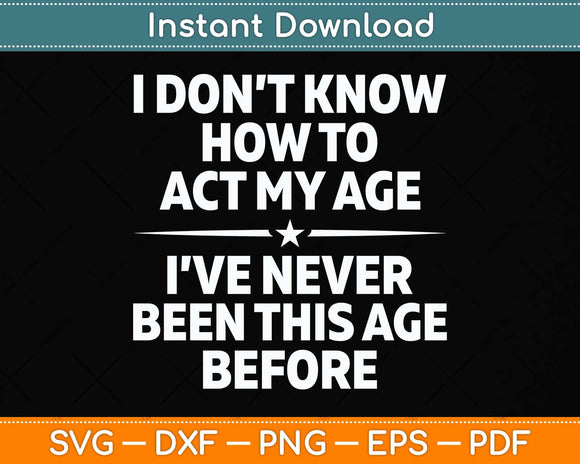 I Don't Know How To Act My Age I've Never Been This Age Svg Png Dxf Cutting File