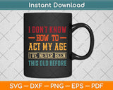 I Don't Know How To Act My Age I've Never Funny Svg Png Dxf Digital Cutting File