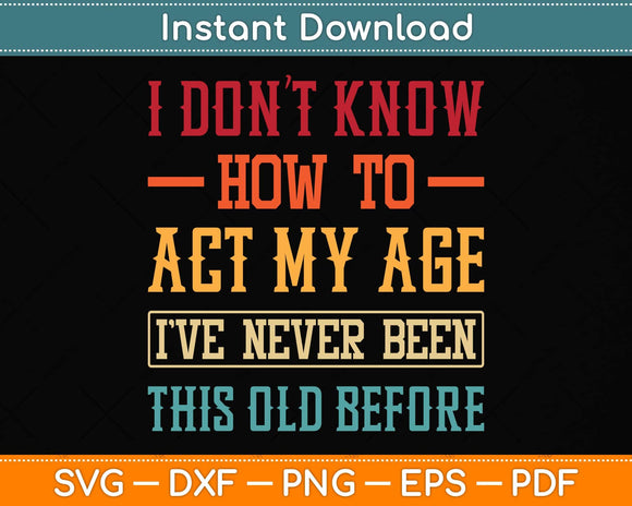 I Don't Know How To Act My Age I've Never Funny Svg Png Dxf Digital Cutting File