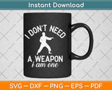 I Don't Need A Weapon I Am One Funny Karate Svg Design
