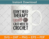 I Don't Need Therapy I Just Need To Crochet Funny Crocheting Svg Design