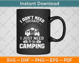 I Don't Need Therapy I Just Need To Go Camping Svg Design Cricut Cutting Files