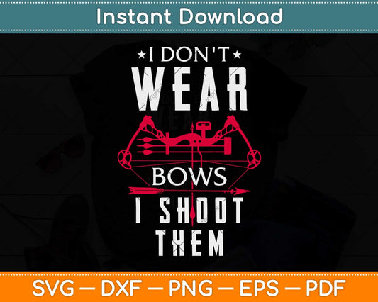 I Don't Wear Bows I Shoot Them - Archery Bowhunting Svg Png Dxf Digital Cutting File