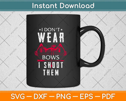 I Don't Wear Bows I Shoot Them - Archery Bowhunting Svg Png Dxf Digital Cutting File