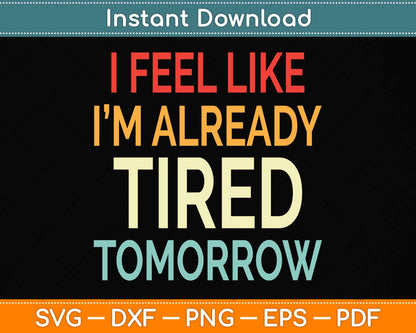 I Feel Like I'm Already Tired Tomorrow Funny Svg Png Dxf Digital Cutting File