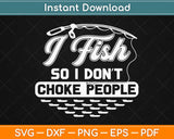 I Fish So I Don't Choke People Funny Sayings Fishing Svg Design Cricut Cutting Files