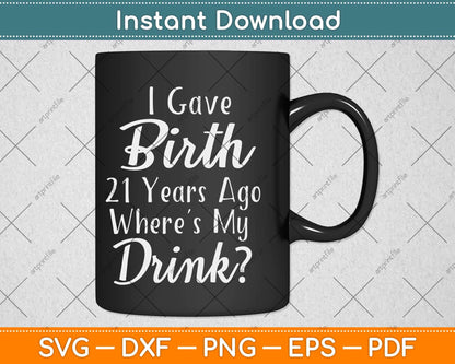 I Gave Birth 21 Years Ago Where My Drink Svg Png Dxf Digital Cutting File