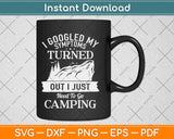 I Googled My Symptoms Turned Out I Just Need To Go Camping Svg Png Cutting File