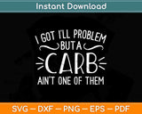 I Got I Will Problem But A Carb Ain't One of Them Svg Design