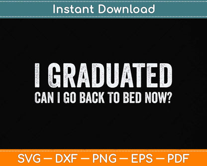 I Graduated Can I Go Back To Bed Now Graduation Svg Png Dxf Digital Cutting File