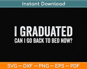 I Graduated Can I Go Back To Bed Now Graduation Svg Png Dxf Digital Cutting File