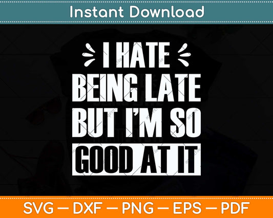 I Hate Being Late But I'm So Good At It Funny Svg Png Dxf Digital Cutting File