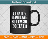 I Hate Being Late But I'm So Good At It Funny Svg Png Dxf Digital Cutting File