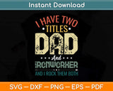 I Have Two Titles Dad And Ironworker Funny Fathers Day Svg Png Dxf Cutting File