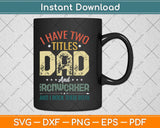 I Have Two Titles Dad And Ironworker Funny Fathers Day Svg Png Dxf Cutting File