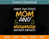 I Have Two Titles Mom And Mawmaw Mothers Day Svg Png Dxf Digital Cutting File