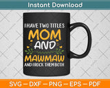 I Have Two Titles Mom And Mawmaw Mothers Day Svg Png Dxf Digital Cutting File