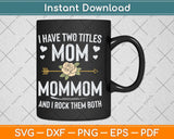 I Have Two Titles Mom And Mommom Mothers Day Svg Png Dxf Digital Cutting File