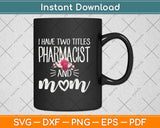 I Have Two Titles Pharmacist And Mom Svg Png Dxf Digital Cutting File