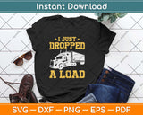 I Just Dropped A Load - Funny Truck Driver Svg Design Cricut Printable Cutting Files