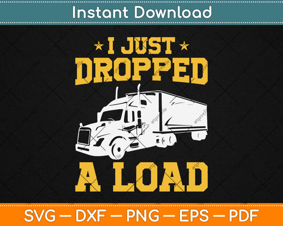I Just Dropped A Load - Funny Truck Driver Svg Design Cricut Printable Cutting Files
