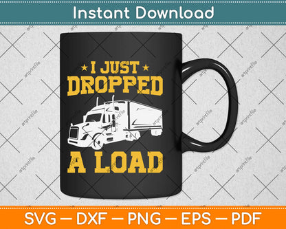 I Just Dropped A Load - Funny Truck Driver Svg Design Cricut Printable Cutting Files