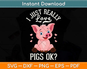 I Just Really Love Pigs Ok Hog Lover Cute Farmer Svg Png Dxf Digital Cutting File