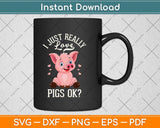 I Just Really Love Pigs Ok Hog Lover Cute Farmer Svg Png Dxf Digital Cutting File