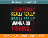 I Just Really Wanna Go Fishing Svg Design Cricut Printable Cutting Files