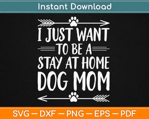 I Just Want To Be A Stay At Home Dog Mom Svg Design Cricut Printable Cutting Files