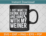 I Just Want To Drink Beer And Hang With My Weiner Svg Png Dxf Cutting File
