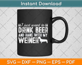 I Just Want To Drink Beer And Hang With My Weiner Svg Png Dxf Digital Cutting File