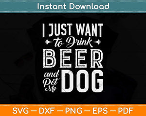 I Just Want to Drink Beer and Pet My Dog Funny Svg Design