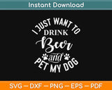 I Just Want To Drink Beer And Pet My Dog Svg Design Cricut Printable Cutting File