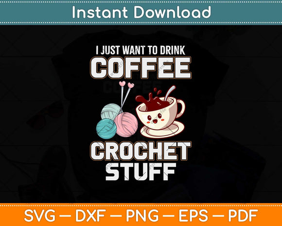 I Just Want To Drink Coffee And Crochet Stuff Mother's Day Svg Design