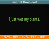 I Just Wet My Plants Green - Gardening Svg Png Dxf Digital Cutting File