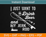 I Just What To Drink Beer And My Jerk Rod Svg Design Cricut Printable Cutting Files