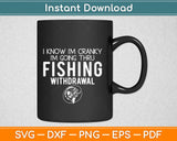 I Know I'm Cranky I'm Going Thru Fishing Withdrawal Svg Png Dxf Digital Cuting Files