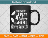 I Know I Play Like A Girl Soccer Svg Png Dxf Digital Cutting File