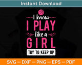 I Know I Play Like a Girl Try To Keep Up Svg Png Dxf Digital Cutting File