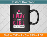 I Know I Play Like a Girl Try To Keep Up Svg Png Dxf Digital Cutting File