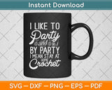 I Like To Party Stay At Home And Crochet Funny Crocheting Svg Design