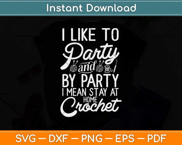 I Like To Party Stay At Home And Crochet Funny Crocheting Svg Design