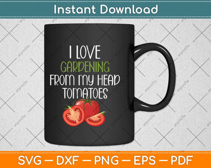 I Love Gardening From My Head Tomatoes Funny Garden Svg Png Dxf Digital Cutting File