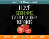 I Love Gardening From My Head Tomatoes Funny Garden Svg Png Dxf Digital Cutting File