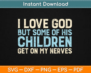 I love God But Some Of His Children Get On My Nerves Svg Design Cricut Cutting File