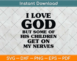 I Love God But Some Of His Children Get On My Nerves Svg Png Dxf Digital Cutting File